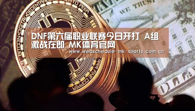 DNF第六届职业联赛今日开打 A组激战在即_MK体育官网(图1) MK体育官网