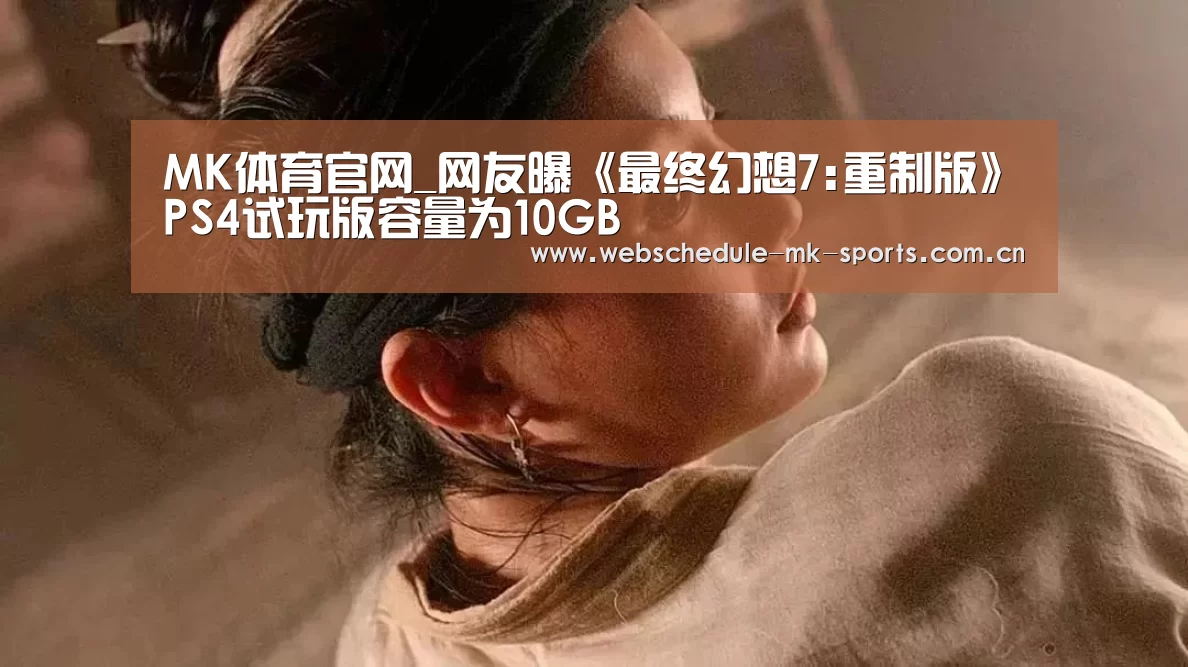 MK体育官网_网友曝《最终幻想7:重制版》PS4试玩版容量为10GB(图1) MK体育官网